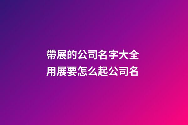 帶展的公司名字大全 用展要怎么起公司名-第1張-公司起名-玄機派